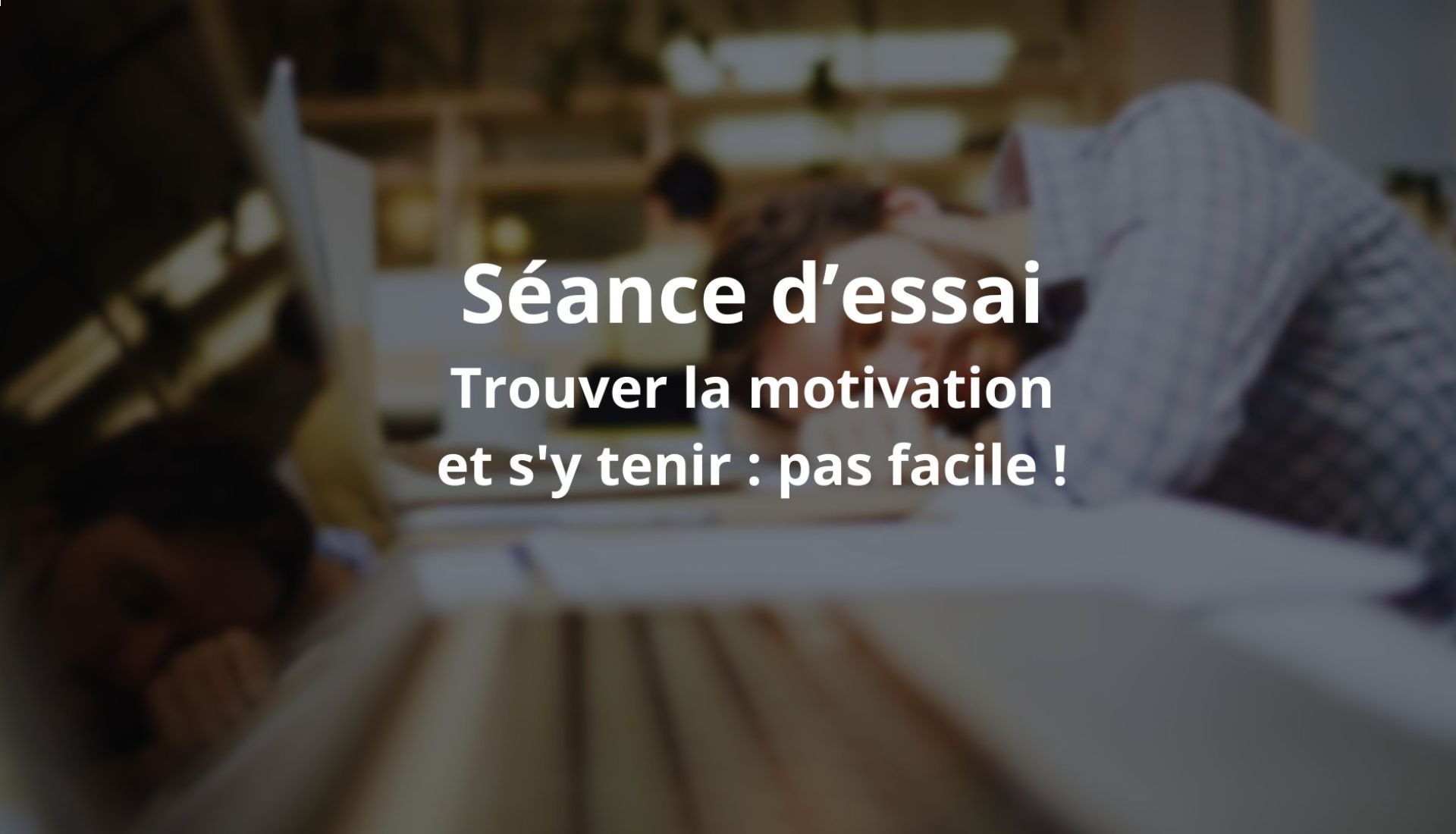 Séance d'essai : Trouver la motivation et s'y tenir : pas facile !